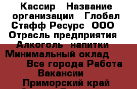 Кассир › Название организации ­ Глобал Стафф Ресурс, ООО › Отрасль предприятия ­ Алкоголь, напитки › Минимальный оклад ­ 35 000 - Все города Работа » Вакансии   . Приморский край,Спасск-Дальний г.